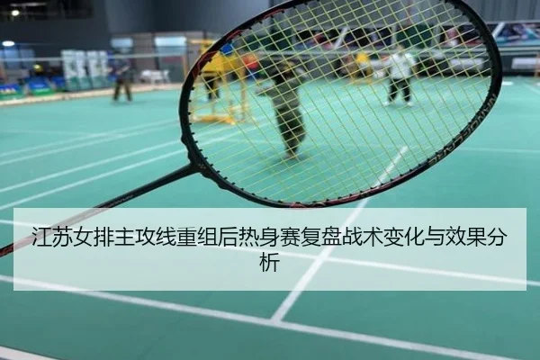 江苏女排主攻线重组后热身赛复盘战术变化与效果分析